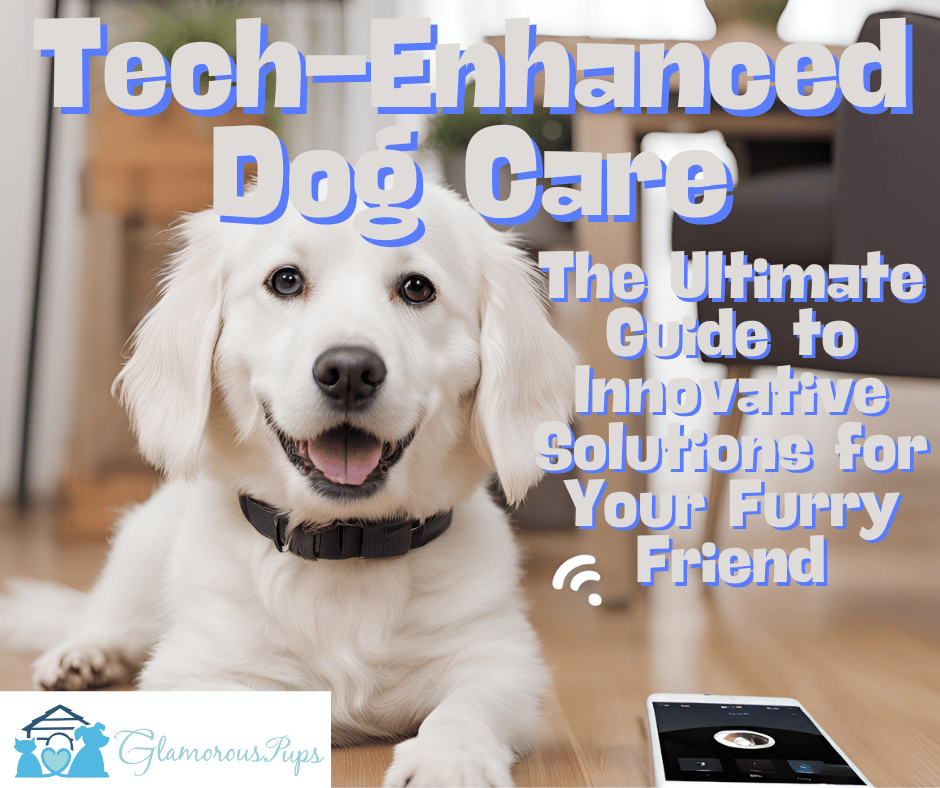 Tech-Enhanced Dog Care: The Ultimate Guide to Innovative Solutions for Your Furry Friend