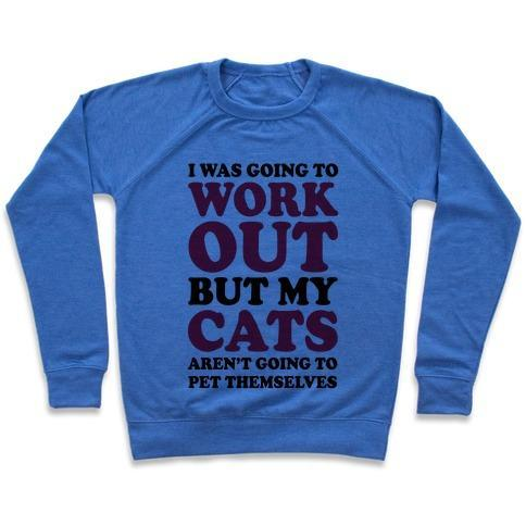 Glamorous Pups : I WAS GOING TO WORKOUT BUT MY CATS AREN'T GOING TO PET THEMSELVES CREWNECK SWEATSHIRT