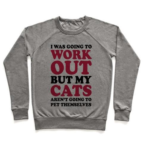 Glamorous Pups : I WAS GOING TO WORKOUT BUT MY CATS AREN'T GOING TO PET THEMSELVES CREWNECK SWEATSHIRT