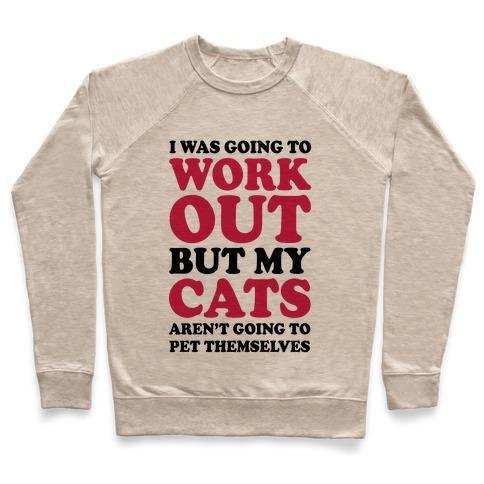 Glamorous Pups : I WAS GOING TO WORKOUT BUT MY CATS AREN'T GOING TO PET THEMSELVES CREWNECK SWEATSHIRT