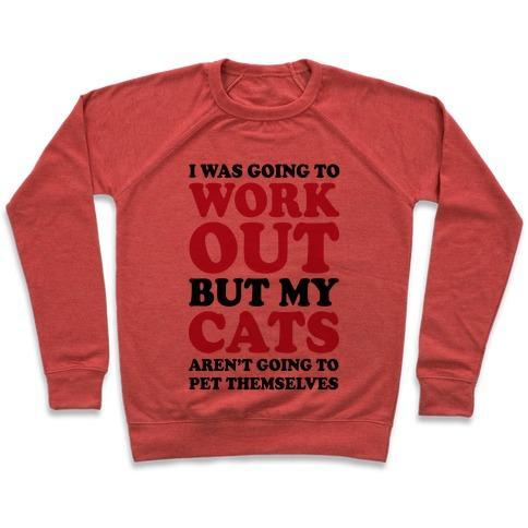 Glamorous Pups : I WAS GOING TO WORKOUT BUT MY CATS AREN'T GOING TO PET THEMSELVES CREWNECK SWEATSHIRT