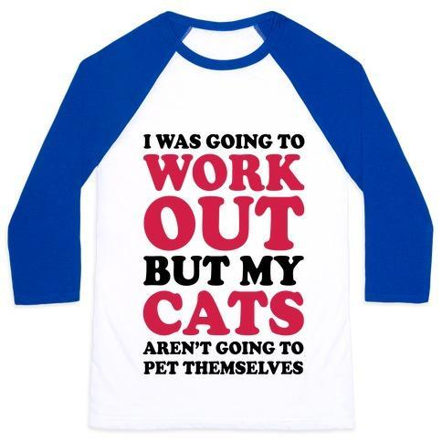 Glamorous Pups : I WAS GOING TO WORKOUT BUT MY CATS AREN'T GOING TO PET THEMSELVES UNISEX CLASSIC BASEBALL TEE