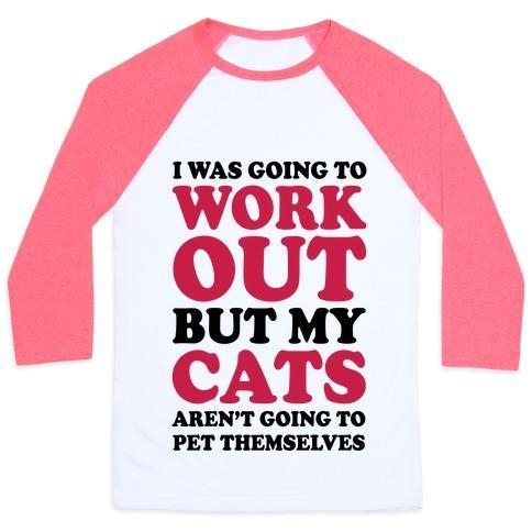 Glamorous Pups : I WAS GOING TO WORKOUT BUT MY CATS AREN'T GOING TO PET THEMSELVES UNISEX CLASSIC BASEBALL TEE