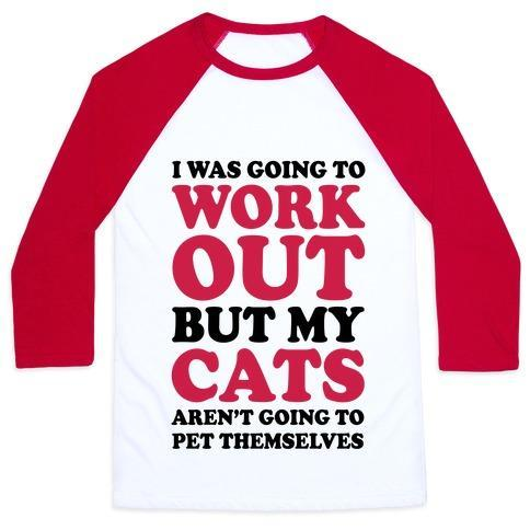 Glamorous Pups : I WAS GOING TO WORKOUT BUT MY CATS AREN'T GOING TO PET THEMSELVES UNISEX CLASSIC BASEBALL TEE