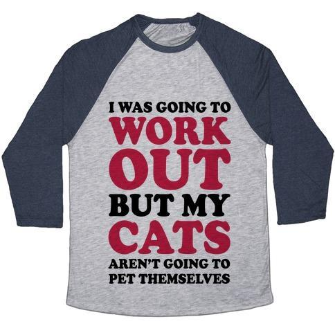 Glamorous Pups : I WAS GOING TO WORKOUT BUT MY CATS AREN'T GOING TO PET THEMSELVES UNISEX TRI-BLEND BASEBALL TEE